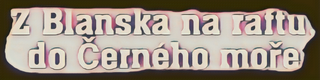 Z Blanska do Černého moře na raftu.